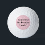 Funny Golf Balls Golfball<br><div class="desc">Nicht zu großartig im Golfspiel? Die lustigen Golfbälle werden für Sie perfekt sein! Ich war inspiriert, diese humorvollen Golfbälle zu entwerfen, weil ich einen nahen Freund habe, der oft Golf spielt und immer wieder Sprichwort zurückkommt: "Ich sind zum Kotzen beim Golf!" Die Vorderseite hat: "Du hast das gefunden, weil ich...</div>