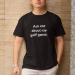Funny Golfer Spaß Fragte mir über mein Golfspiel T-Shirt<br><div class="desc">Dieses Shirt wird den Menschen als Warnung dienen, Golf zu diskutieren. Es ist ein lustiges Geschenk für jemanden, der Lieben hat, über Golf zu reden, ob man will, es zu hören oder nicht. Passen Sie die Nachricht an, indem Sie einen Namen hinzufügen oder ein Wort ändern, indem Sie den Listingeditor...</div>