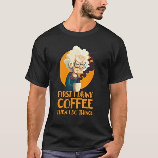 Funny Grandma With Coffee - First I Drink Coffee - T-Shirt (Vorderseite)