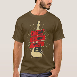 Funny Guitar Be Good To Your Wood Vintage Music366 T-Shirt