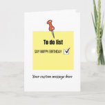 Funny Happy Birthday Post-it Note Card Karte<br><div class="desc">Diese lustige Geburtstagskarte enthält eine Post-it-Notiz mit einer zu erledigenden Liste. Es ist einfach Staaten, "sagen Sie glücklichen Geburtstag" mit einem Kästchen, um zu markieren, dass es jetzt abgeschlossen ist. Es gibt auch einen Raum für Ihre personalisierte Nachricht, um sie etwas Besonderes zu machen. Diese Karte ist perfekt für Männer,...</div>