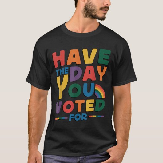 Funny Have The Day You Voted For Quote Men Women K T-Shirt (Vorderseite)