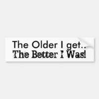Funny humor The Older I Get. Die Better I Was!