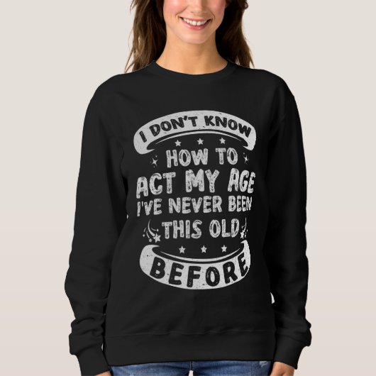 Funny I Dont Know How To Act My Age Sarcastic Old  Sweatshirt (Vorderseite)