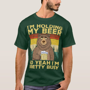 Funny I'm Holding my Beer So Yeahh I'm Pretty Busy T-Shirt
