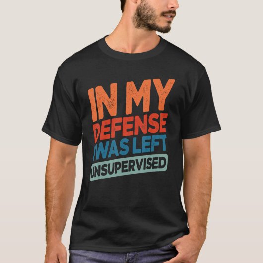 Funny In My Defense I Was Left Unsupervised Humor T-Shirt (Vorderseite)