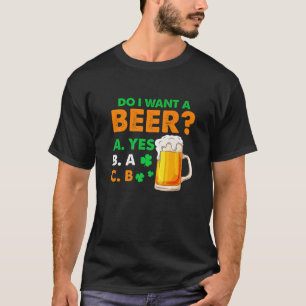 Funny Irish Do I Want Beer Drinking Funny St. Patr T-Shirt