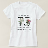 Funny It Took Me 75 Years to Look This Good!  T-Shirt (Design vorne)