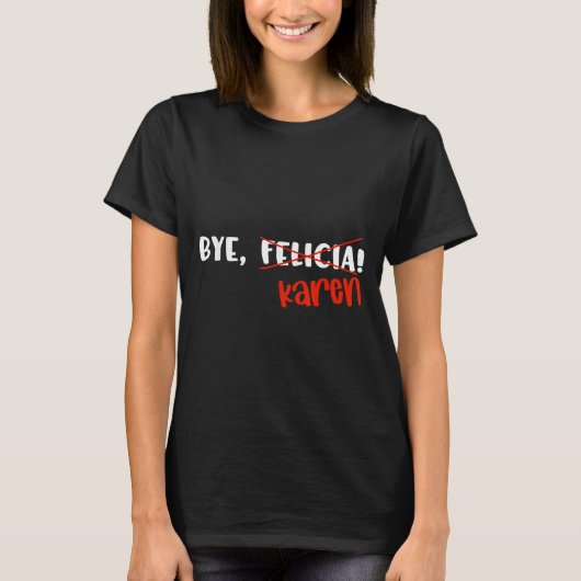 Funny Karen Felicia Quote Bye Meme  T-Shirt (Vorderseite)