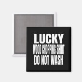Funny Lucky Wood Chopng Shirt Do Not Wash Quote Magnet (Vorderseite/Rückseite)