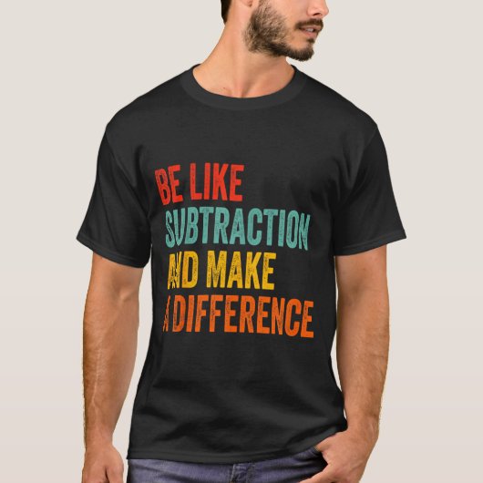 Funny Math Teacher Be Like Subtraction And Make A T-Shirt (Vorderseite)