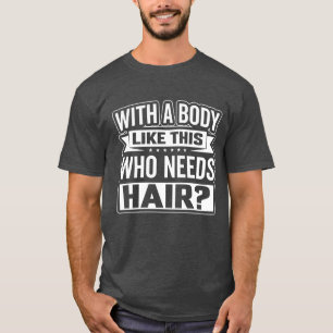 Funny mit einem Körper wie diesem, der Haare brauc T-Shirt