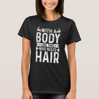 Funny mit einem Körper wie diesem, der Haare brauc T-Shirt