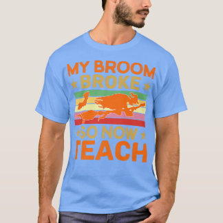 Funny My Broom Broke So Now I'm A Teacher Hallowee T-Shirt