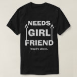 Funny Needs Girlfriend Inquare Oben T-Shirt<br><div class="desc">Manchmal braucht man nur ein Riesenschild auf dem Shirt</div>