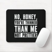 Funny No Honey You're Thinner Than Me Not Prettier Mousepad (Mit Mouse)