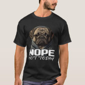 Funny Nope Not Today Pug I Lazy Pug Nope 1 T-Shirt (Vorderseite)