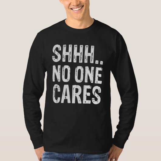 Funny Offensive Saying Shirt, Shh.. No One Cares S T-Shirt (Vorderseite)