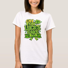 Funny Oh For Luck's Sake St. Patrick’s Day Clover  T-Shirt