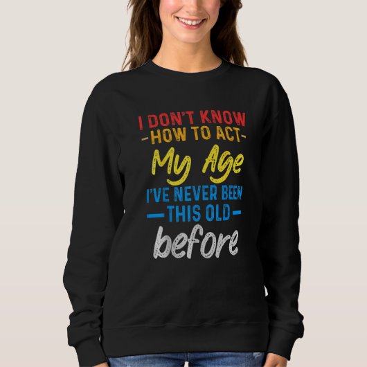 Funny Old People sayings, I Don't Know How To Act  Sweatshirt (Vorderseite)