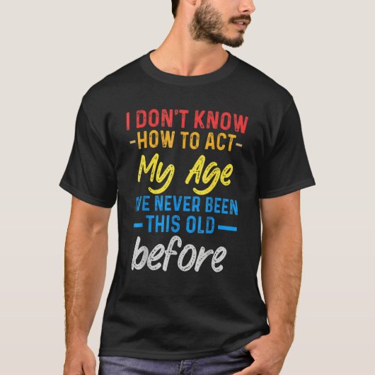 Funny Old People sayings, I Don't Know How To Act T-Shirt (Vorderseite)