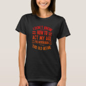 Funny Old People sayings, I Don't Know How To Act T-Shirt (Vorderseite)
