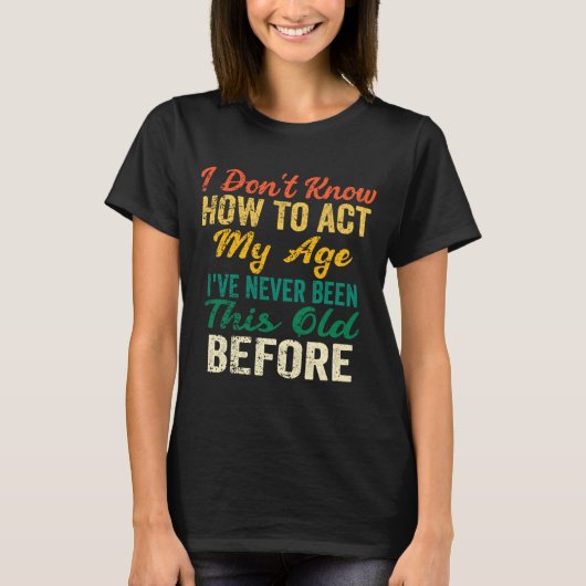 Funny Old People Sayings, I Don't Know How To Act  T-Shirt (Vorderseite)