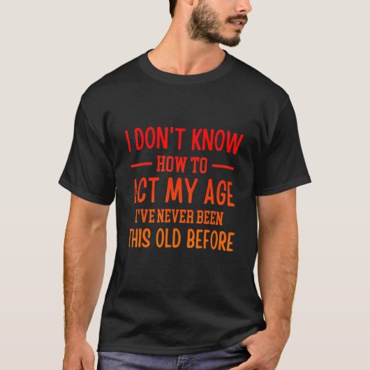 Funny Old People sayings, I Don't Know How To Act T-Shirt (Vorderseite)