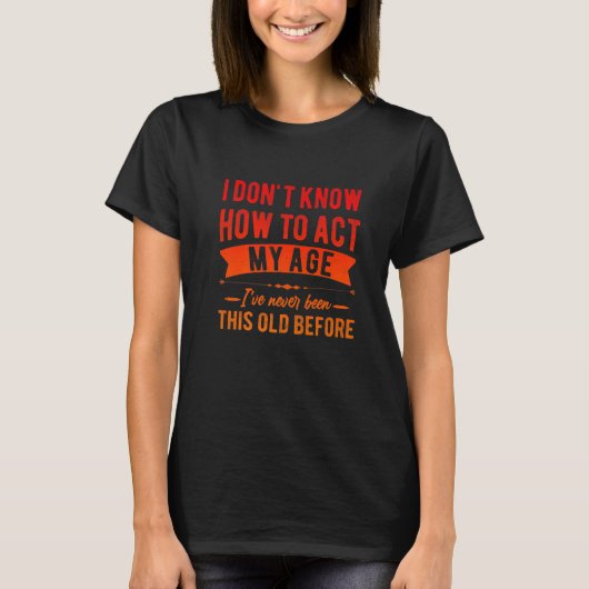 Funny Old People sayings, I Don't Know How To Act T-Shirt (Vorderseite)