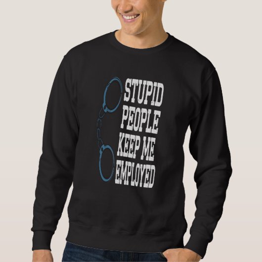 Funny Police Officer Stupid Leute Behielt mir Arbe Sweatshirt (Vorderseite)