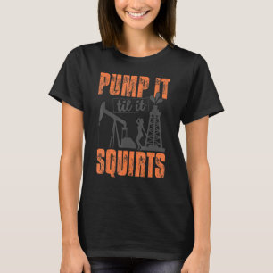 Funny Pump it to it Squirts Oil Worker Oil field m T-Shirt