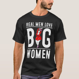 Funny Real Men Liebe Big Women For Chubby Fat Girl T-Shirt