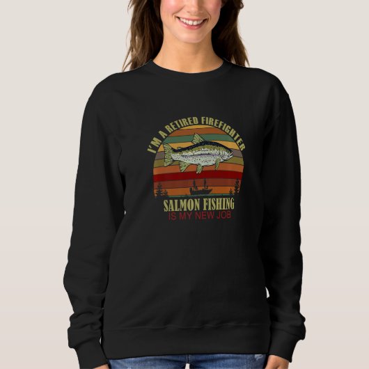 Funny  Retired FIREFIGHTER New Job Salmon Fishing  Sweatshirt (Vorderseite)
