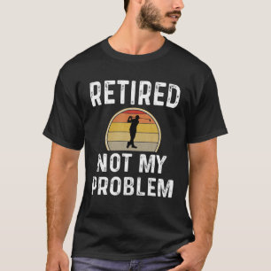Funny Retirement Retired Not My Problem Golfer Gol T-Shirt