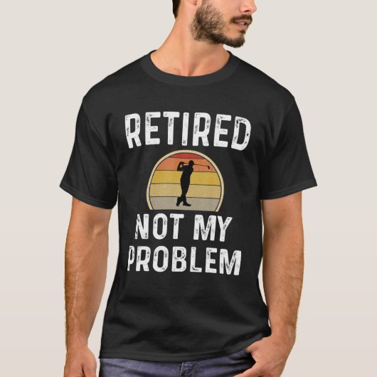 Funny Retirement Retired Not My Problem Golfer Gol T-Shirt (Vorderseite)