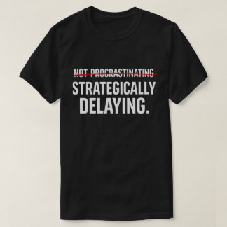 Funny Sarcastic Procrastinator Strategically Delay T-Shirt