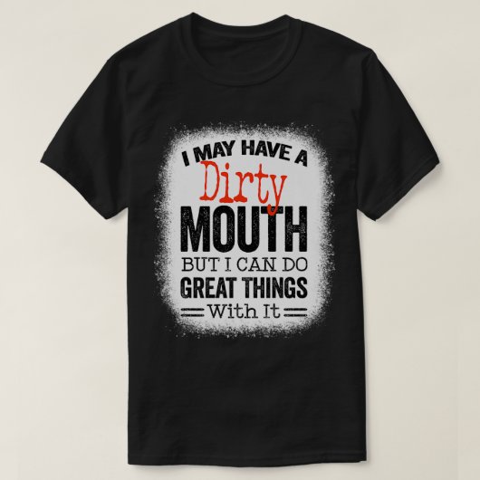 Funny Sarcastic Saying I May Have A Dirty Mouth be T-Shirt (Design vorne)