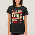 Funny Saying for Birthday Cake Gift T-Shirt<br><div class="desc">Funny birthday quote for a humorous person for a birthday. “The whole world is birthday cake,  so take a piece,  but not too much”</div>