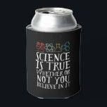 Funny Science is True Geek and Nerd Scientists Dosenkühler<br><div class="desc">Die Wissenschaft ist wahr, ob du daran glaubst oder nicht. Inspiration für alle, die an wissenschaftliche Beweise, Labrador-Experimente und Forschung glauben. Coole motivierend Ware für Lehrer, Wissenschaftler und Schüler. Ideal für Wissenschaftsfreaks, Nerd, Gymnasiallehrer und Schüler, die Liebe Biologie, Physik und Chemie. Große Weihnachtsgeschenke und Geburtstagsgeschenk für Sohn, Tochter, Uni, Bruder...</div>
