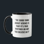 Funny Science Tasse<br><div class="desc">Das Design mit dem Zitat "Das Gute an der Wissenschaft ist, dass es wahr ist, ob man daran glaubt oder nicht" dient als humorvolles Geschenk für Wissenschaftler und Pädagogen. Es eignet sich für Anlässe wie den Lehrertag, den Muttertag/Vatertag oder Abschlüsse, wodurch es sich ideal für LehrerInnen, Hochschulstudenten und SkeptikerInnen eignet...</div>