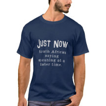 Funny South African Sprichwort Just Now T - Shirt