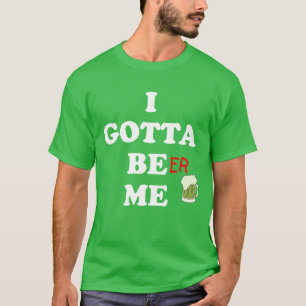 Funny St. Patrick's Day T - Shirt Gotta Be Me Beer