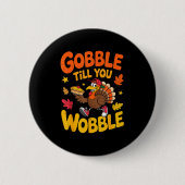 Funny Thanksgiving Turkey Gobble Till You Wobble T Button (Vorderseite)
