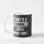Funny That's A Horrible Idea What Time_ Sarcastic  Kaffeetasse (Links)