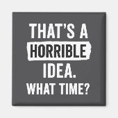 Funny That's A Horrible Idea What Time_ Sarcastic  Magnet (Vorne)