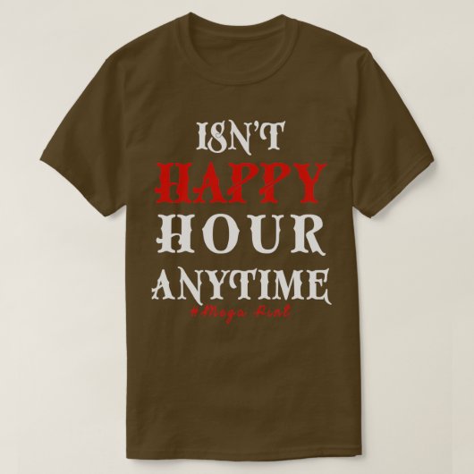 Funny Trendy Sarcastic Isnt Happy Hour Anytime Meg T-Shirt (Design vorne)