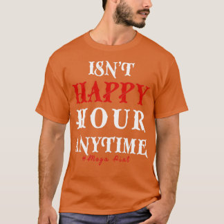 Funny Trendy Sarcastic Isnt Happy Hour Anytime Meg T-Shirt
