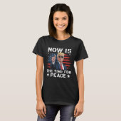 Funny Trump Saying Now Is The Time For Peace 3  T-Shirt (Vorne ganz)