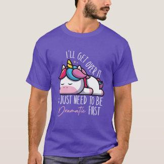 Funny Unicorn Saying Ill Get Over it I Just Need t T-Shirt