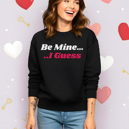 Funny Valentine’s Be Mine I Guess Sweatshirt